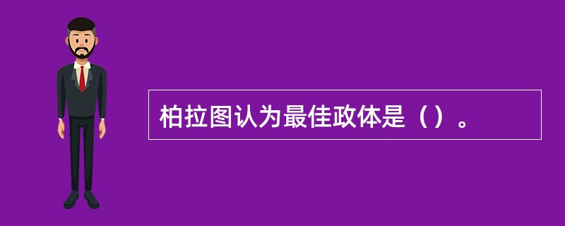 柏拉图认为最佳政体是（）。