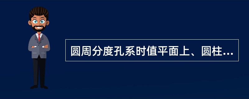 圆周分度孔系时值平面上、圆柱面上、圆锥面上及圆弧面上的等分孔。