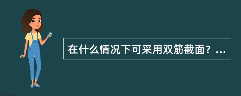 在什么情况下可采用双筋截面？其计算应力图形如何确定？其基本计算公式与单筋截面有和