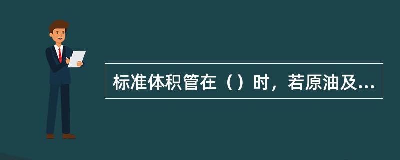 标准体积管在（）时，若原油及一些成品油中含水较高，而水的矿化度很高，易造成体积管
