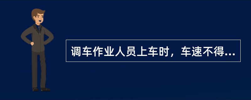 调车作业人员上车时，车速不得超过（）。