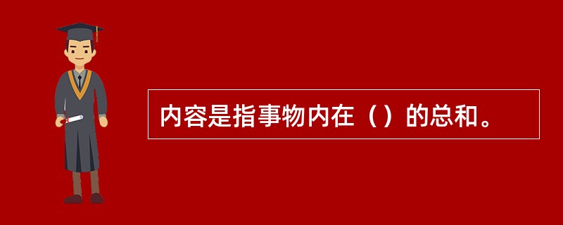 内容是指事物内在（）的总和。