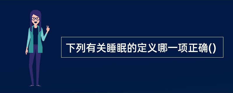 下列有关睡眠的定义哪一项正确()