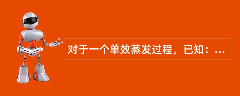 对于一个单效蒸发过程，已知：NaOH水溶液进料量为1000kg/h，进料浓度为1