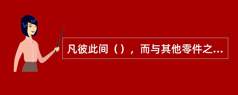 凡彼此间（），而与其他零件之间可以有相对运动的零件组合，称为构件。