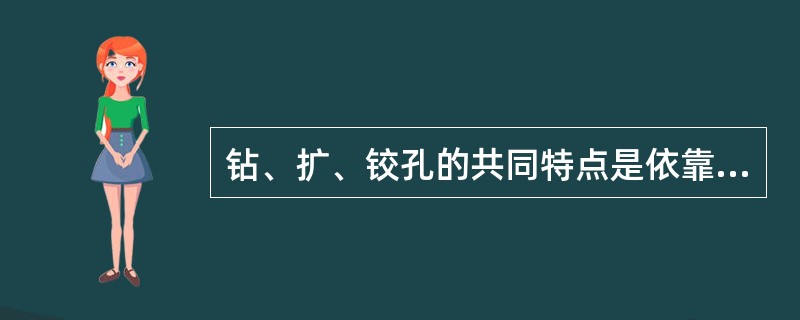 钻、扩、铰孔的共同特点是依靠刀具的几何形状、尺寸和境地来保证孔的几何形状和孔径的