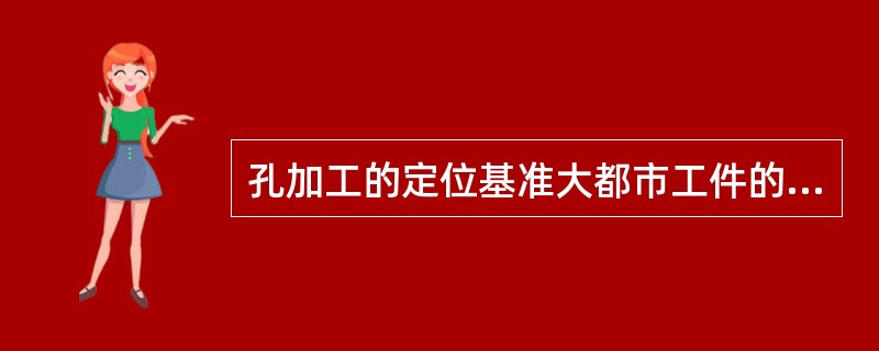 孔加工的定位基准大都市工件的安装基准和测量基准。