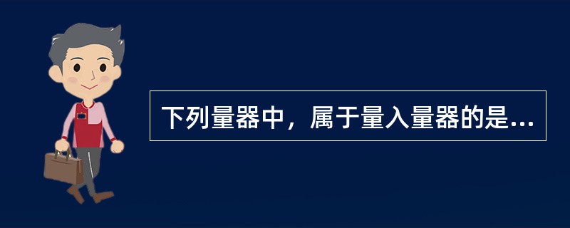 下列量器中，属于量入量器的是（）。