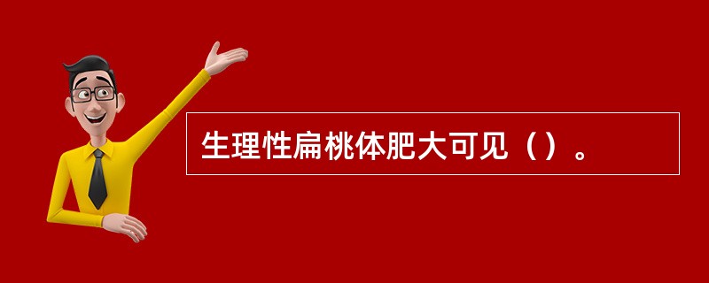 生理性扁桃体肥大可见（）。