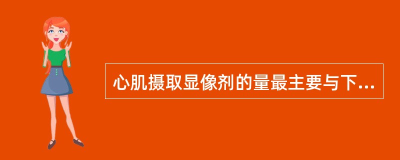 心肌摄取显像剂的量最主要与下列哪项因素有关。（）