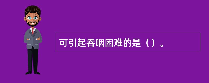 可引起吞咽困难的是（）。