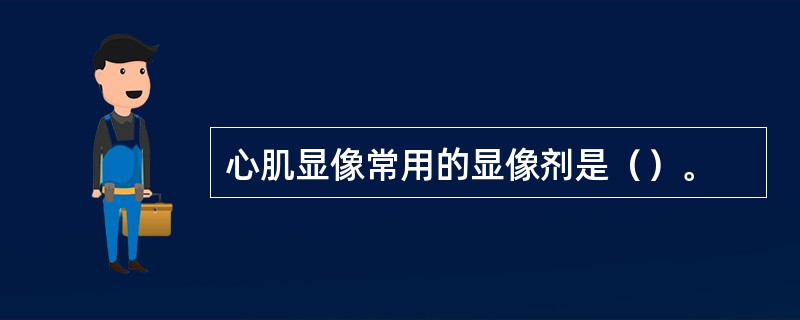 心肌显像常用的显像剂是（）。