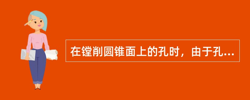 在镗削圆锥面上的孔时，由于孔有一部分为不完整孔，刀具的切削力不均匀，容易引起孔的