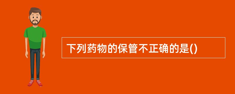 下列药物的保管不正确的是()