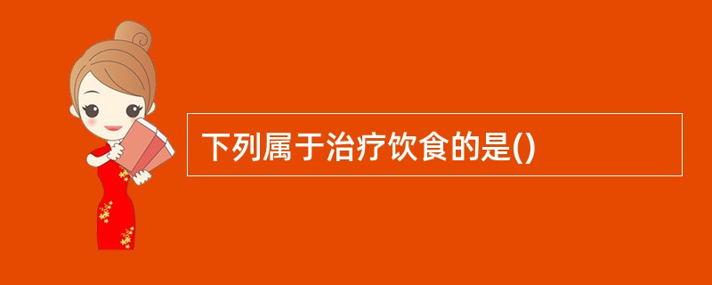 下列属于治疗饮食的是()