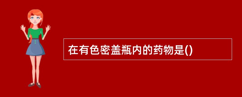 在有色密盖瓶内的药物是()