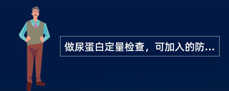 做尿蛋白定量检查，可加入的防腐剂是()