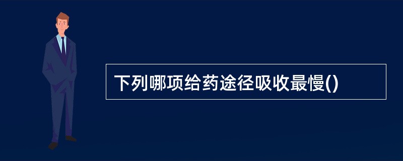 下列哪项给药途径吸收最慢()