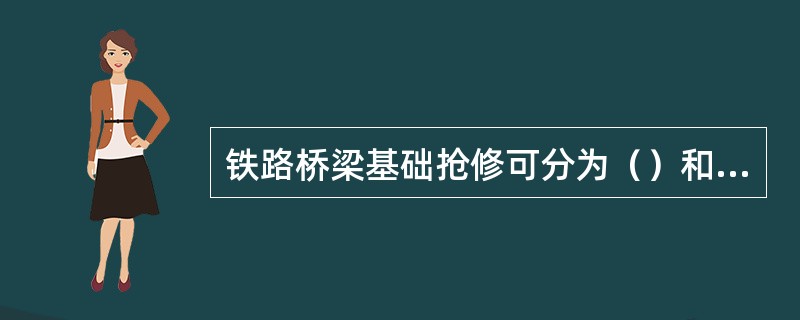 铁路桥梁基础抢修可分为（）和构筑临时性基础两大类。