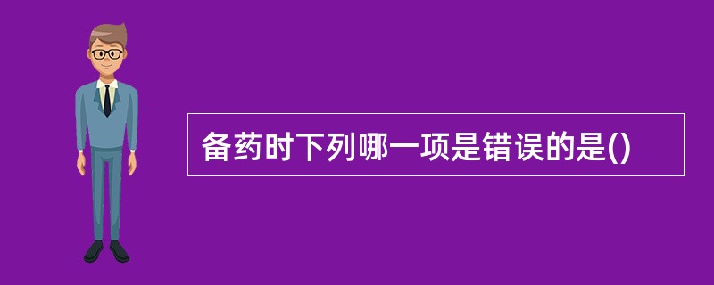 备药时下列哪一项是错误的是()