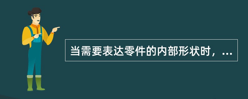 当需要表达零件的内部形状时，应采用（）。