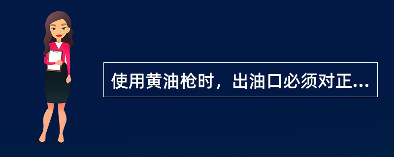 使用黄油枪时，出油口必须对正（）。