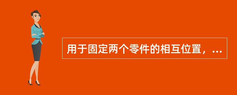 用于固定两个零件的相互位置，且不传递很大力或扭矩时采用（）联接。