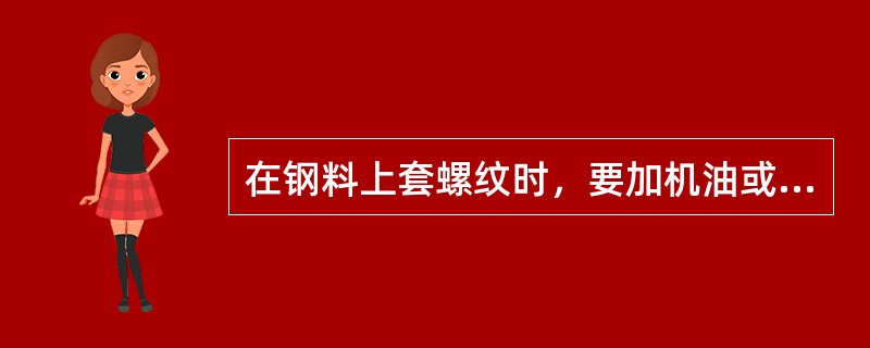 在钢料上套螺纹时，要加机油或二硫化钼来（）。