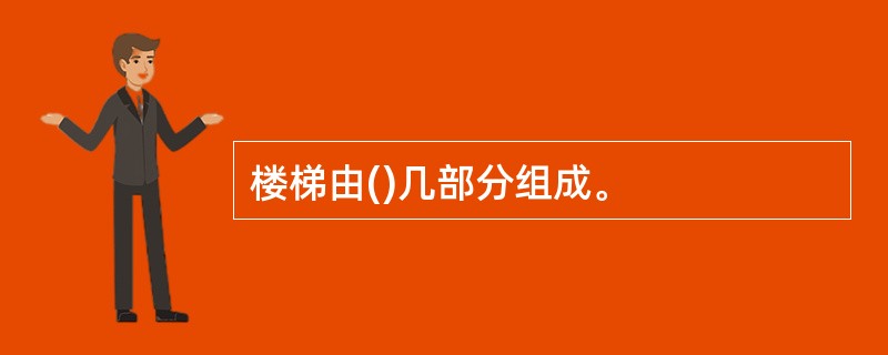 楼梯由()几部分组成。 楼梯由()几部分组成。