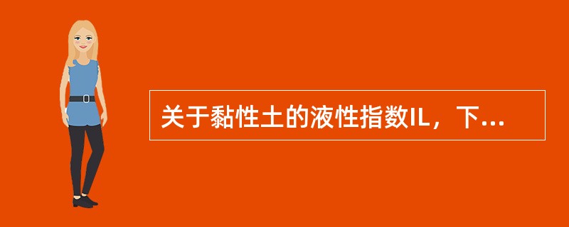 关于黏性土的液性指数IL，下列何种说法是不正确的?