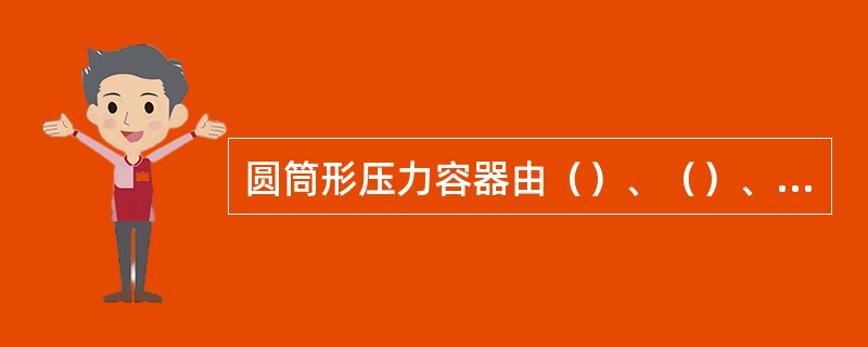 圆筒形压力容器由（）、（）、（）、（）、（）及（）及（）等部分组成。