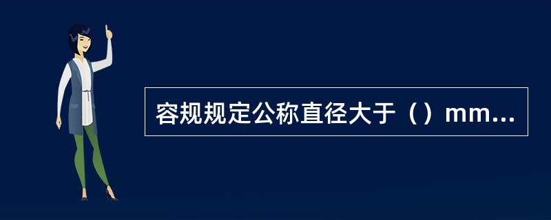 容规规定公称直径大于（）mm的接管属于主要受压部件。