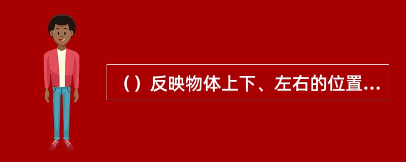 （）反映物体上下、左右的位置关系，既反映了物体的高度和长度。