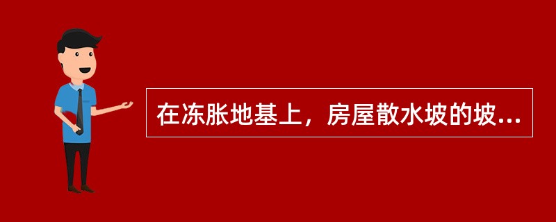 在冻胀地基上，房屋散水坡的坡度不宜小于下列哪一个数值?