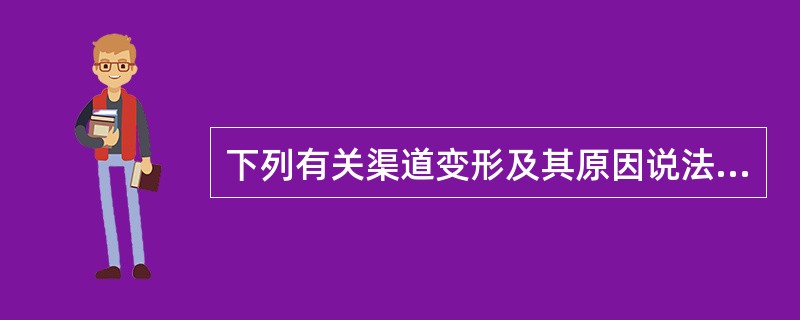 下列有关渠道变形及其原因说法不正确的是（）。