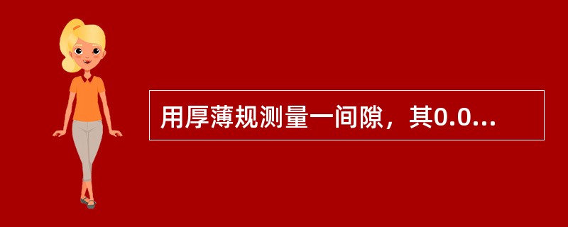 用厚薄规测量一间隙，其0.04mm能塞入，而0.05mm的不能塞入，则这一间隙应