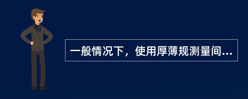 一般情况下，使用厚薄规测量间隙最多不超过（）。