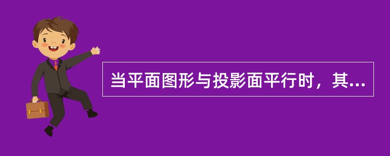 当平面图形与投影面平行时，其投影具有（）。