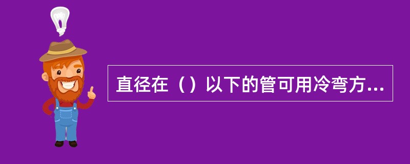 直径在（）以下的管可用冷弯方法进行弯曲。