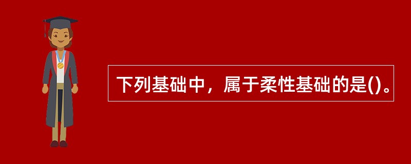 下列基础中，属于柔性基础的是()。