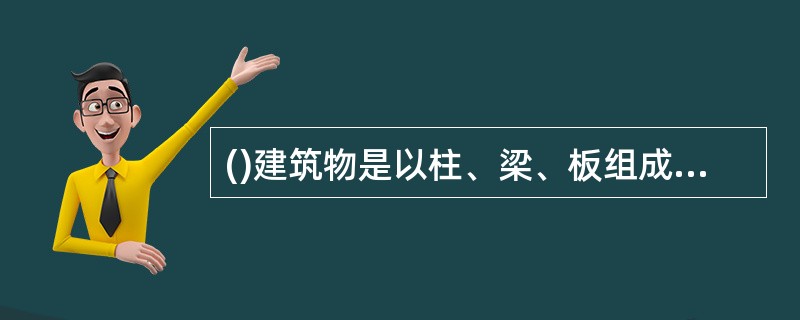 ()建筑物是以柱、梁、板组成的空间结构体系作为骨架的建筑物。