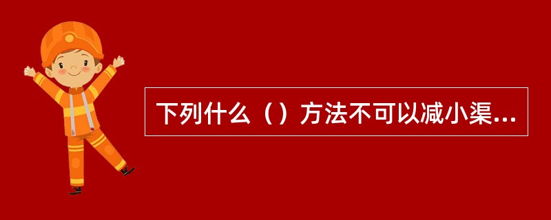 下列什么（）方法不可以减小渠道整体受冲刷的程度。