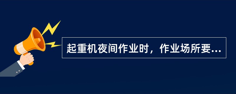 起重机夜间作业时，作业场所要有足够的（）。