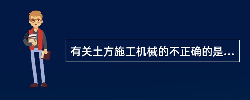 有关土方施工机械的不正确的是（）。