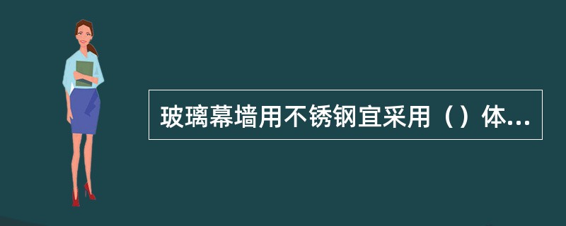 玻璃幕墙用不锈钢宜采用（）体不锈钢，且镍含量不应小于8%.