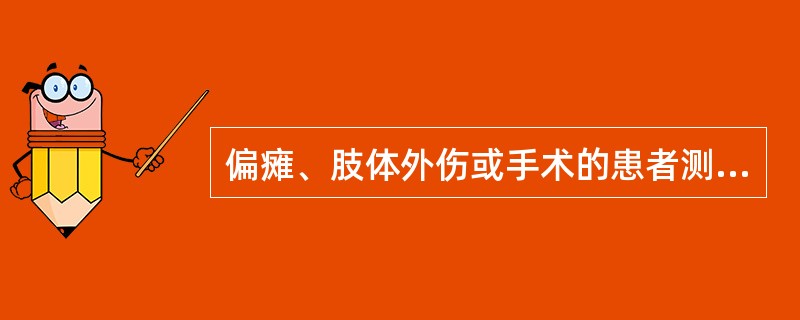 偏瘫、肢体外伤或手术的患者测血压，应选择健侧肢体，因患测肢体_________及