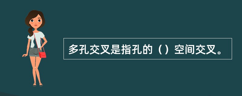 多孔交叉是指孔的（）空间交叉。