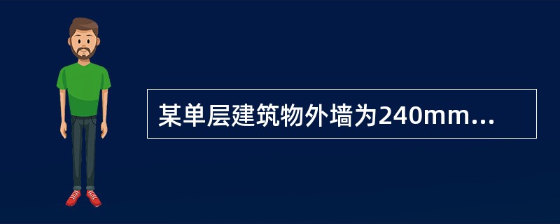 某单层建筑物外墙为240mm厚砖墙，中心线长42m，室外地坪标高为-0.2m，钢