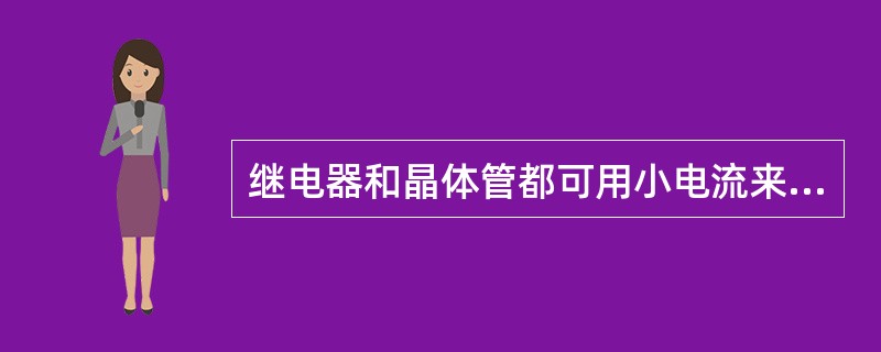 继电器和晶体管都可用小电流来控制大电流。（）