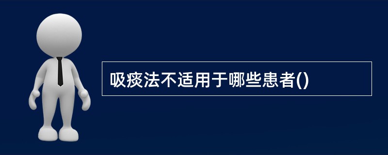 吸痰法不适用于哪些患者()